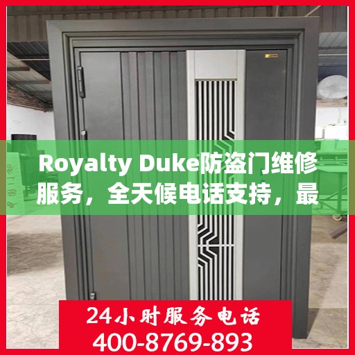 Royalty Duke防盗门维修服务，全天候电话支持，最新权威推荐