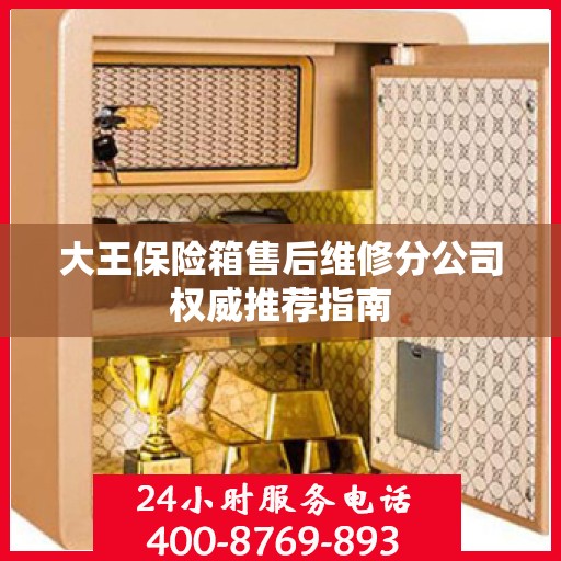 大王保险箱售后维修分公司权威推荐指南