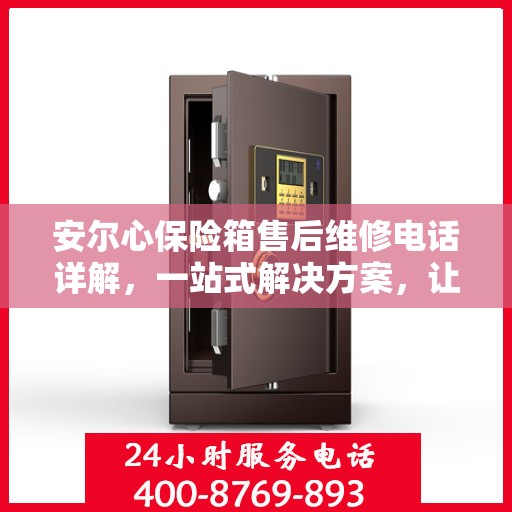 安尔心保险箱售后维修电话详解，一站式解决方案，让您轻松搞定售后问题