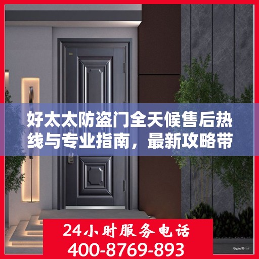好太太防盗门全天候售后热线与专业指南，最新攻略带您无忧解决难题