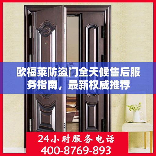 欧福莱防盗门全天候售后服务指南，最新权威推荐