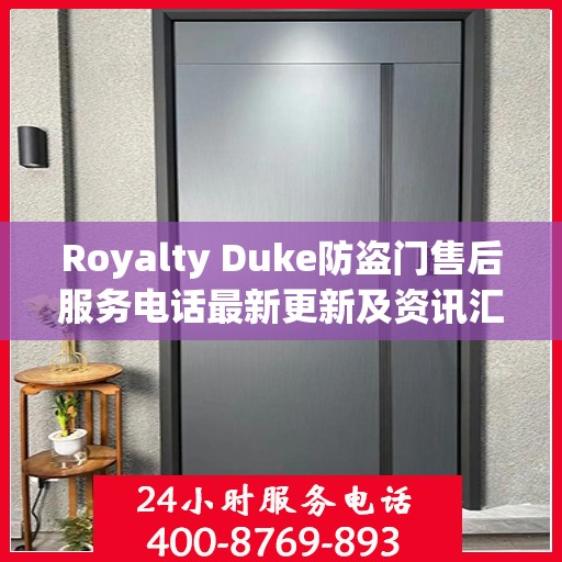 Royalty Duke防盗门售后服务电话最新更新及资讯汇总