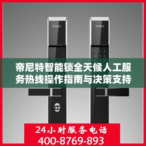 帝尼特智能锁全天候人工服务热线操作指南与决策支持