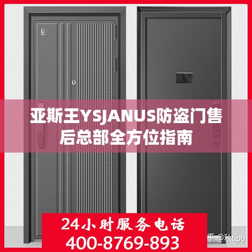 亚斯王YSJANUS防盗门售后总部全方位指南