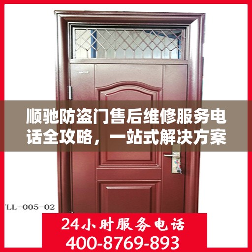 顺驰防盗门售后维修服务电话全攻略，一站式解决方案与详细指南