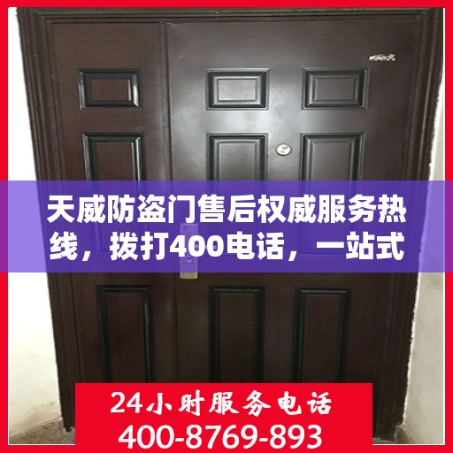 天威防盗门售后权威服务热线，拨打400电话，一站式解决您的需求！