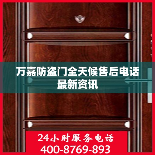 万嘉防盗门全天候售后电话最新资讯