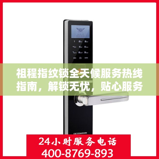 祖程指纹锁全天候服务热线指南，解锁无忧，贴心服务就在身边