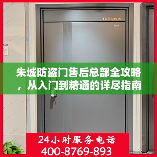 朱城防盗门售后总部全攻略，从入门到精通的详尽指南