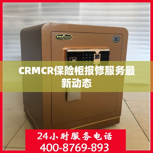 CRMCR保险柜报修服务最新动态