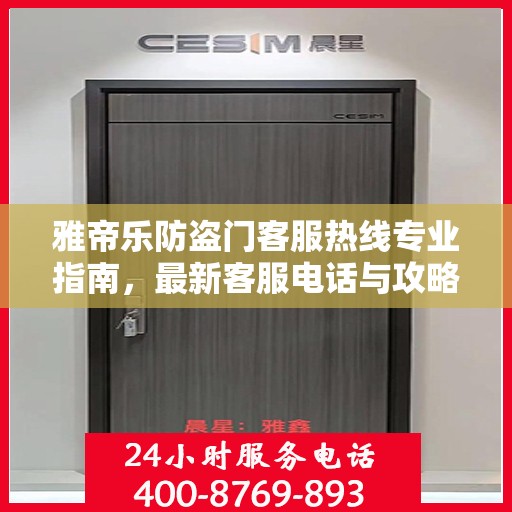 雅帝乐防盗门客服热线专业指南，最新客服电话与攻略速递