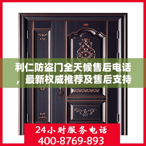 利仁防盗门全天候售后电话，最新权威推荐及售后支持服务指南