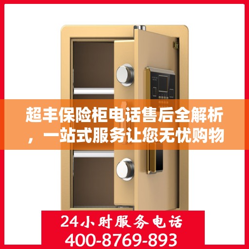 超丰保险柜电话售后全解析，一站式服务让您无忧购物