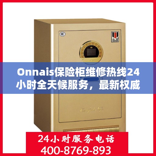 Onnais保险柜维修热线24小时全天候服务，最新权威推荐及快速解决方案