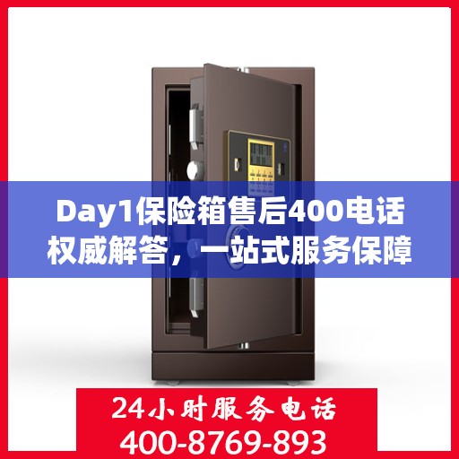 Day1保险箱售后400电话权威解答，一站式服务保障