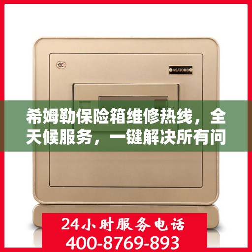 希姆勒保险箱维修热线，全天候服务，一键解决所有问题