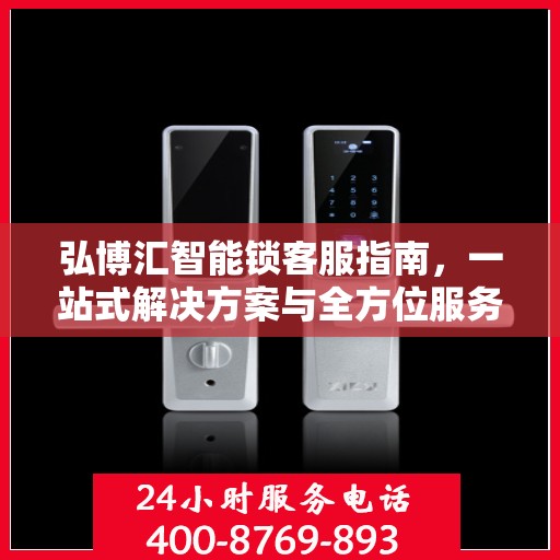弘博汇智能锁客服指南，一站式解决方案与全方位服务体验