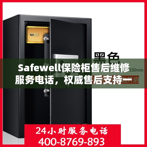 Safewell保险柜售后维修服务电话，权威售后支持一键解决