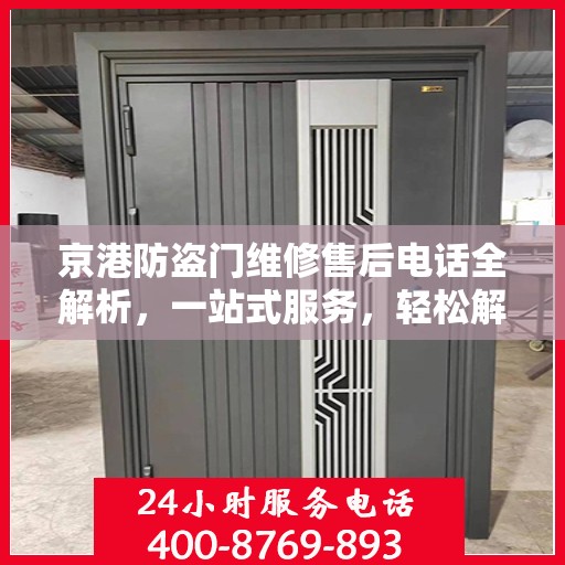 京港防盗门维修售后电话全解析，一站式服务，轻松解决您的维修难题