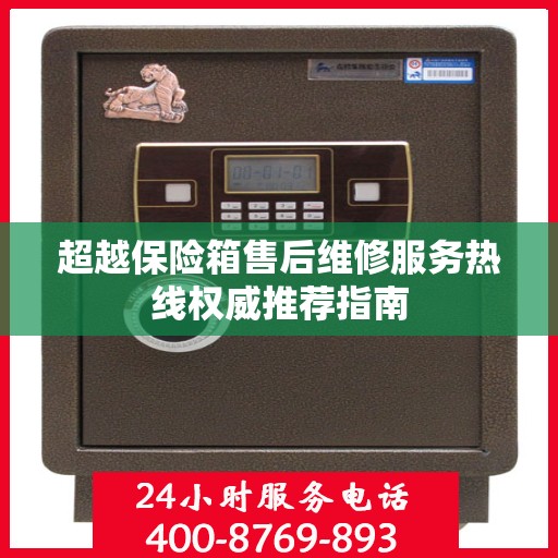 超越保险箱售后维修服务热线权威推荐指南