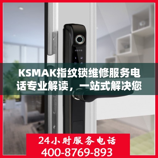 KSMAK指纹锁维修服务电话专业解读，一站式解决您的锁具问题