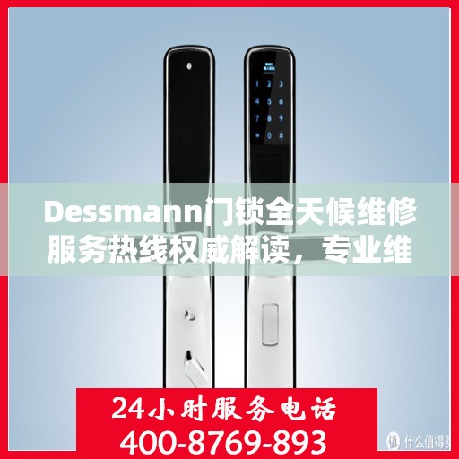 Dessmann门锁全天候维修服务热线权威解读，专业维修保障，贴心服务体验