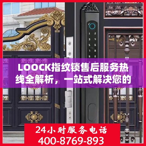 LOOCK指纹锁售后服务热线全解析，一站式解决您的咨询与问题