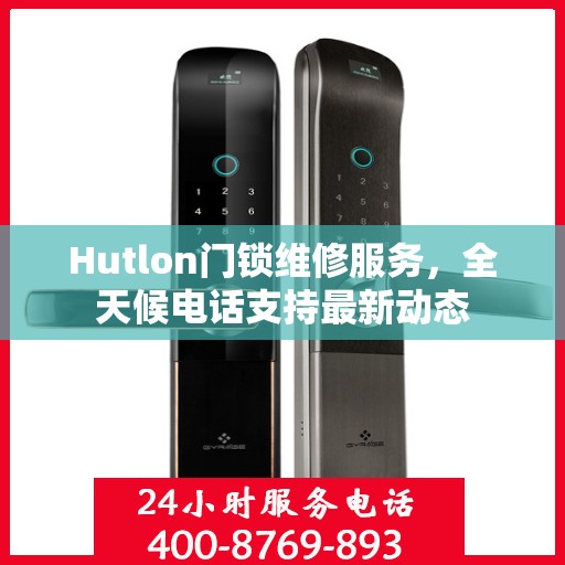 Hutlon门锁维修服务，全天候电话支持最新动态