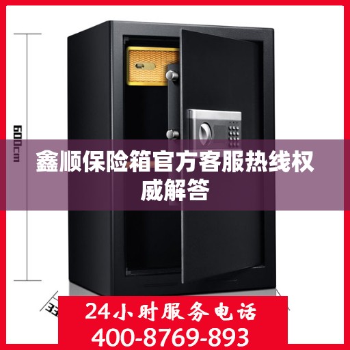 鑫顺保险箱官方客服热线权威解答