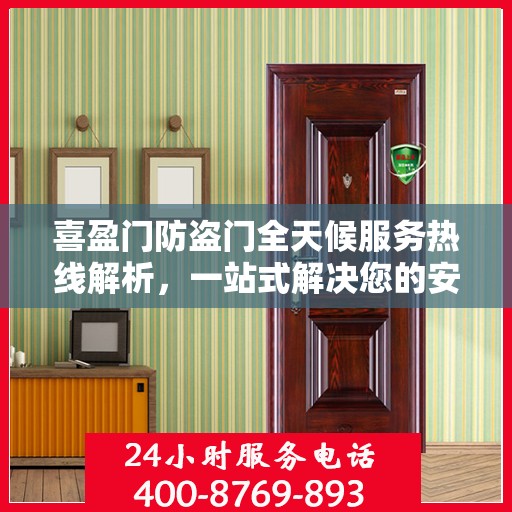 喜盈门防盗门全天候服务热线解析，一站式解决您的安全需求