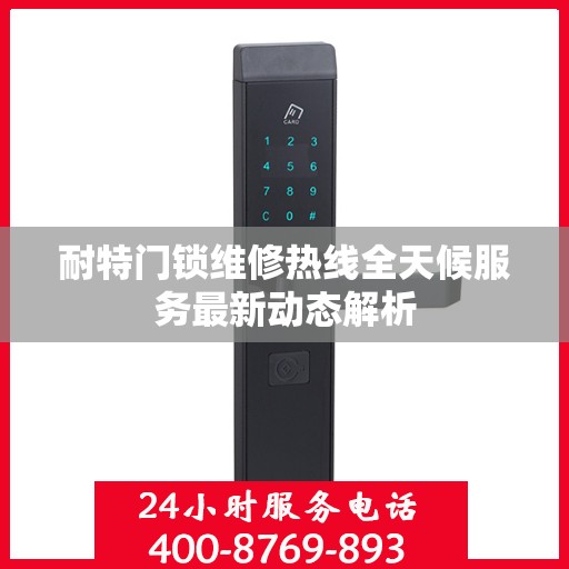 耐特门锁维修热线全天候服务最新动态解析