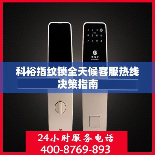 科裕指纹锁全天候客服热线决策指南