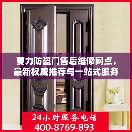 夏力防盗门售后维修网点，最新权威推荐与一站式服务解析
