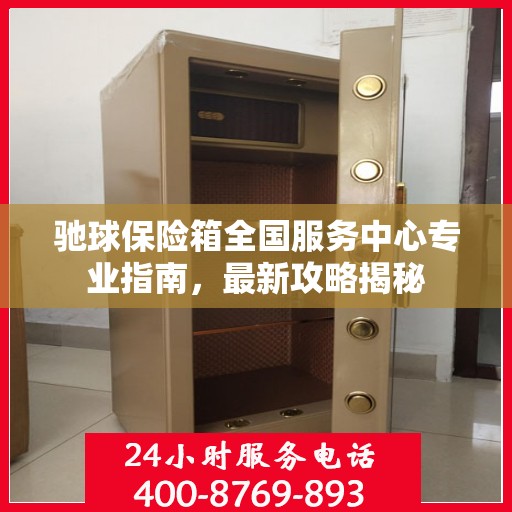 驰球保险箱全国服务中心专业指南，最新攻略揭秘