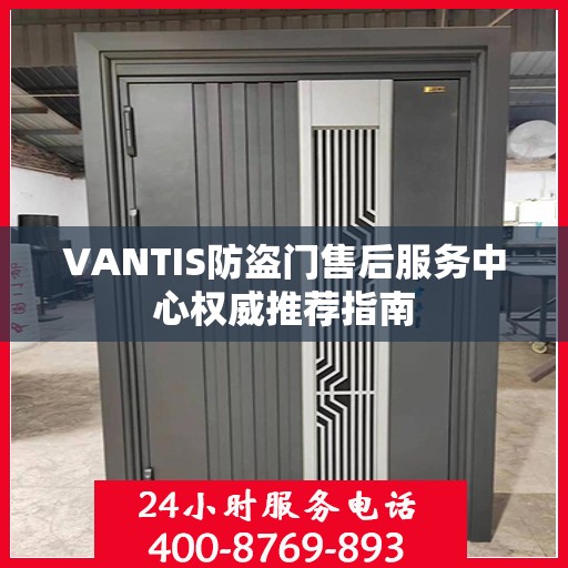 VANTIS防盗门售后服务中心权威推荐指南