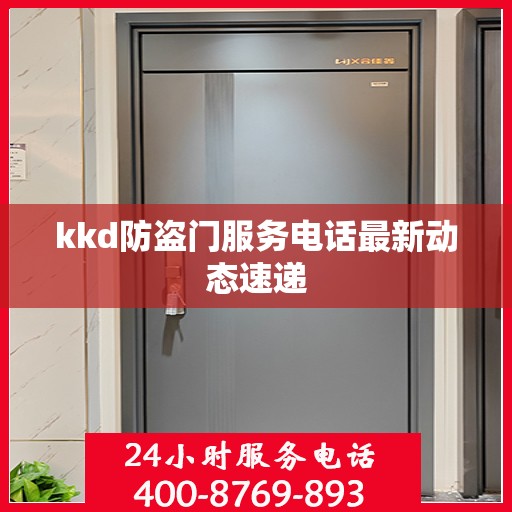 kkd防盗门服务电话最新动态速递