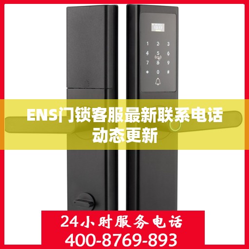 ENS门锁客服最新联系电话动态更新