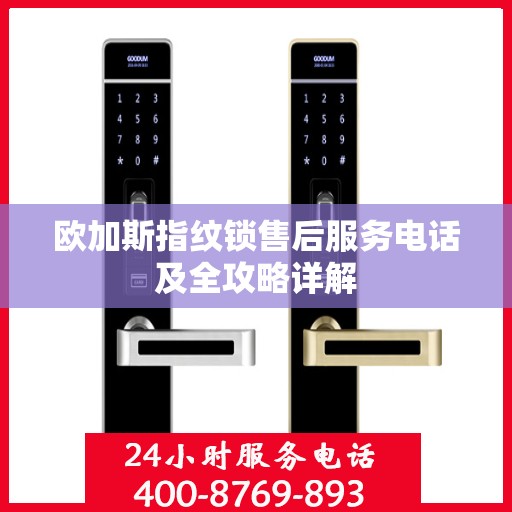 欧加斯指纹锁售后服务电话及全攻略详解