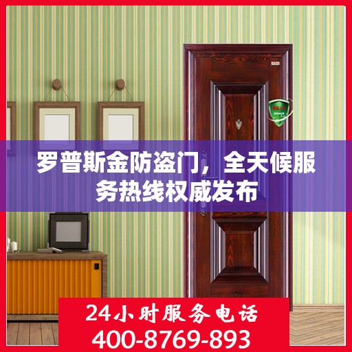 罗普斯金防盗门，全天候服务热线权威发布