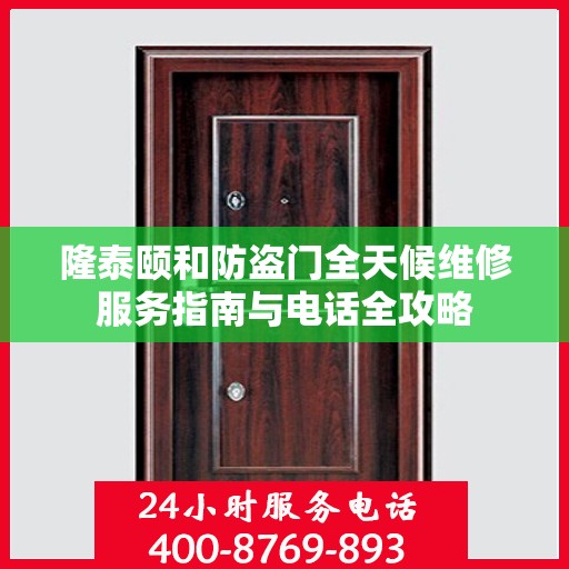 隆泰颐和防盗门全天候维修服务指南与电话全攻略