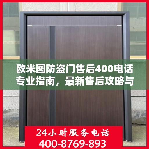欧米图防盗门售后400电话专业指南，最新售后攻略与指南