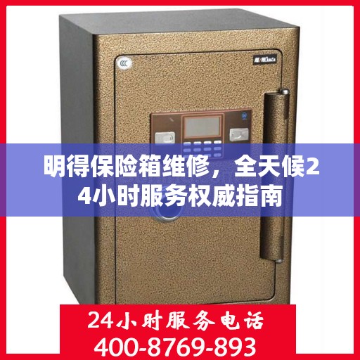 明得保险箱维修，全天候24小时服务权威指南