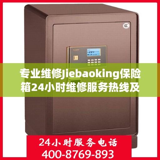 专业维修Jiebaoking保险箱24小时维修服务热线及最新资讯发布