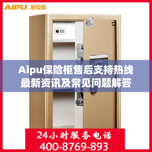 Aipu保险柜售后支持热线最新资讯及常见问题解答