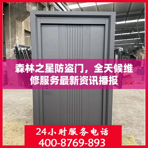 森林之星防盗门，全天候维修服务最新资讯播报