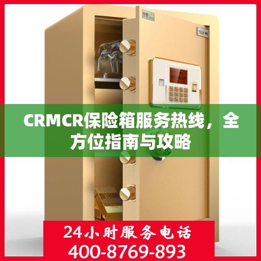 CRMCR保险箱服务热线，全方位指南与攻略