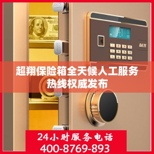 超翔保险箱全天候人工服务热线权威发布