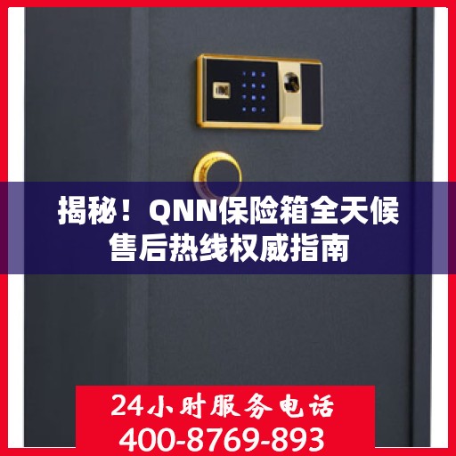 揭秘！QNN保险箱全天候售后热线权威指南