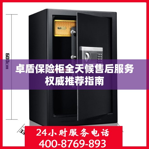 卓盾保险柜全天候售后服务权威推荐指南