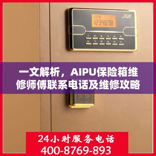 一文解析，AIPU保险箱维修师傅联系电话及维修攻略
